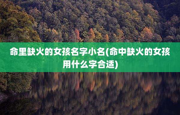 命里缺火的女孩名字小名(命中缺火的女孩用什么字合适)