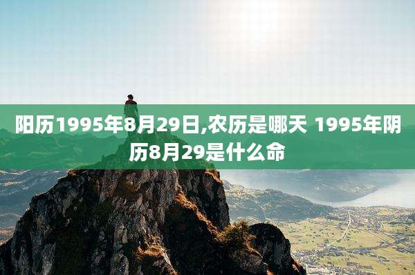 阳历1995年8月29日,农历是哪天 1995年阴历8月29是什么命
