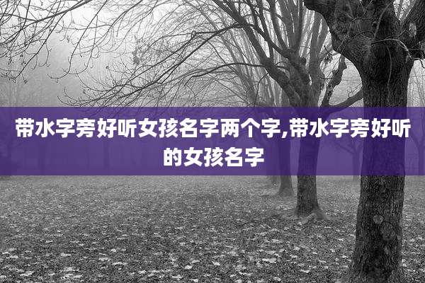 带水字旁好听女孩名字两个字,带水字旁好听的女孩名字