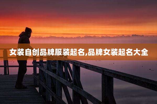 女装自创品牌服装起名,品牌女装起名大全