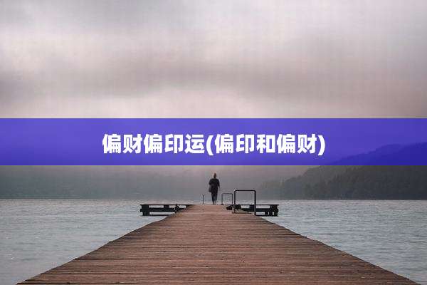 偏财偏印运(偏印和偏财)