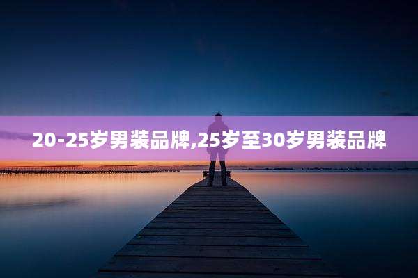 20-25岁男装品牌,25岁至30岁男装品牌