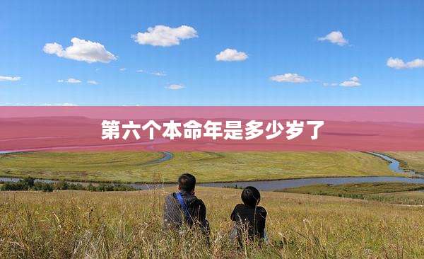 第六个本命年是多少岁了