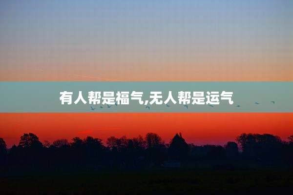 有人帮是福气,无人帮是运气