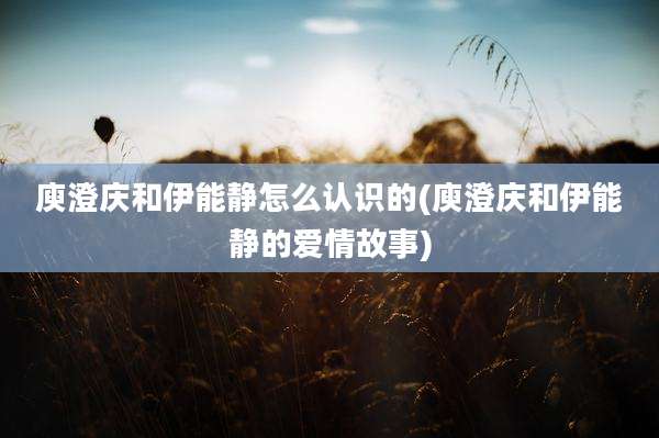 庾澄庆和伊能静怎么认识的(庾澄庆和伊能静的爱情故事)