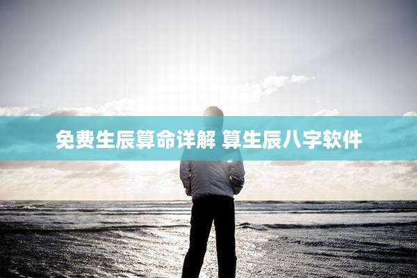 免费生辰算命详解 算生辰八字软件