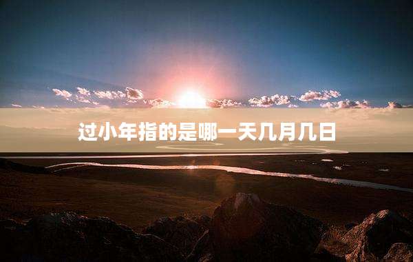 过小年指的是哪一天几月几日