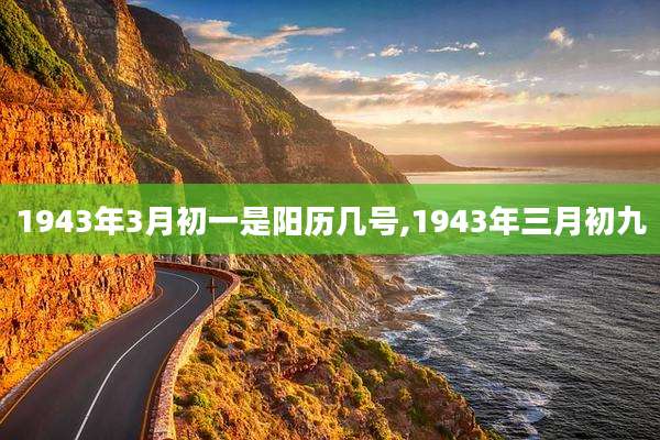 1943年3月初一是阳历几号,1943年三月初九