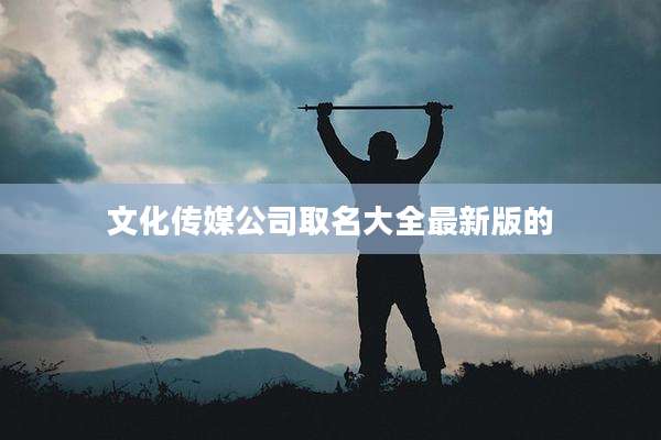 文化传媒公司取名大全最新版的