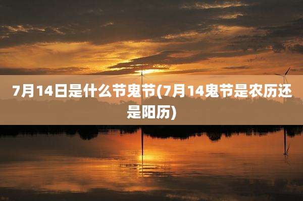 7月14日是什么节鬼节(7月14鬼节是农历还是阳历)