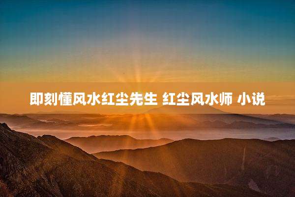 即刻懂风水红尘先生 红尘风水师 小说