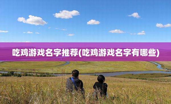 吃鸡游戏名字推荐(吃鸡游戏名字有哪些)
