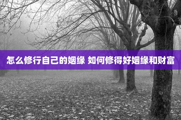 怎么修行自己的姻缘 如何修得好姻缘和财富