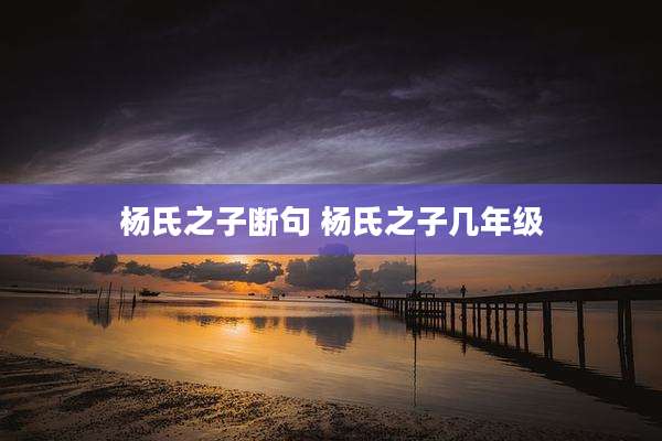 杨氏之子断句 杨氏之子几年级