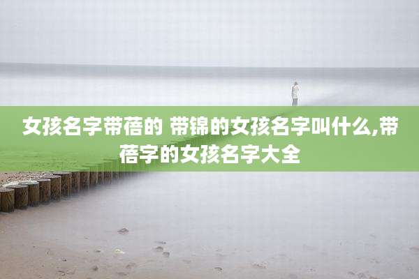 女孩名字带蓓的 带锦的女孩名字叫什么,带蓓字的女孩名字大全