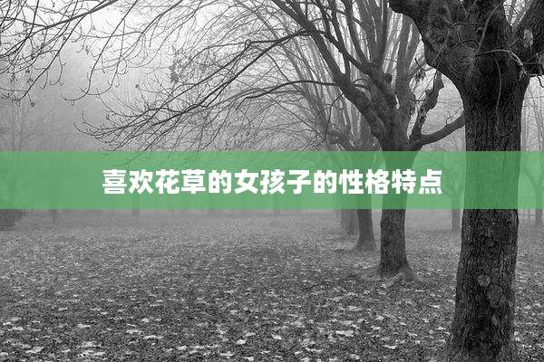 喜欢花草的女孩子的性格特点