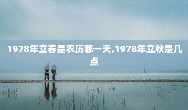 1978年立春是农历哪一天,1978年立秋是几点