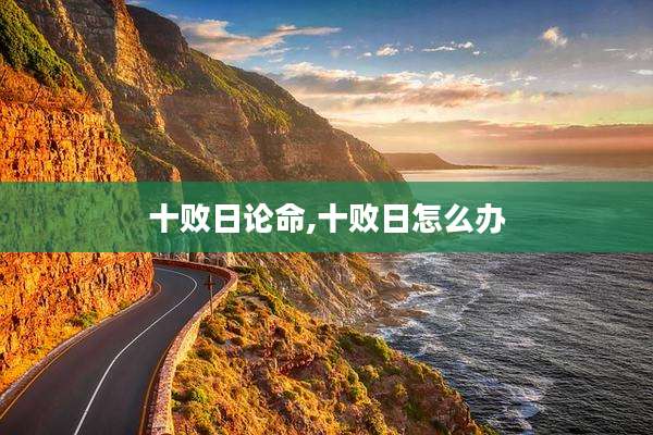 十败日论命,十败日怎么办