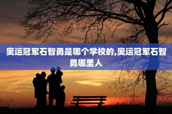 奥运冠军石智勇是哪个学校的,奥运冠军石智勇哪里人
