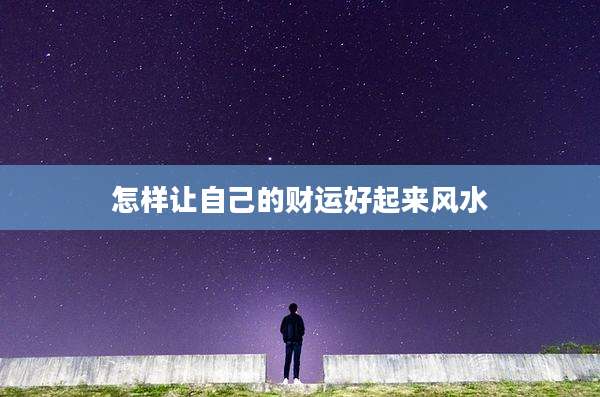 怎样让自己的财运好起来风水