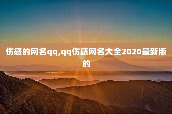 伤感的网名qq,qq伤感网名大全2020最新版的