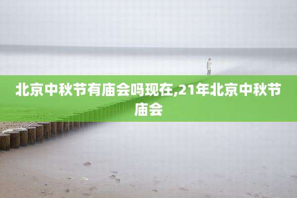 北京中秋节有庙会吗现在,21年北京中秋节庙会