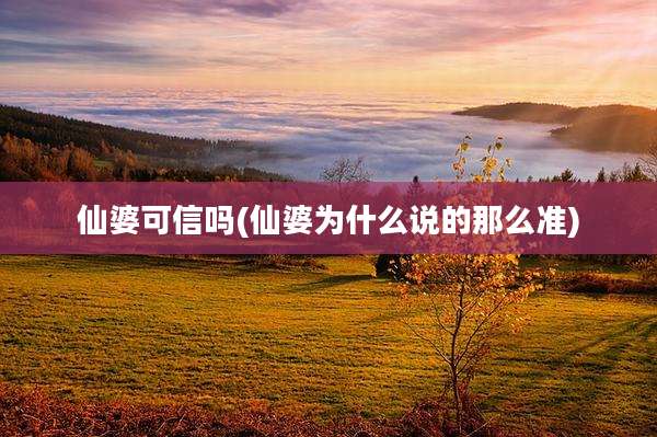 仙婆可信吗(仙婆为什么说的那么准)