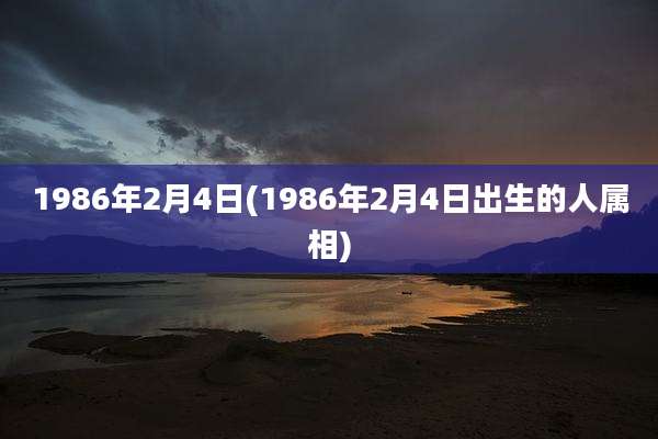 1986年2月4日(1986年2月4日出生的人属相)