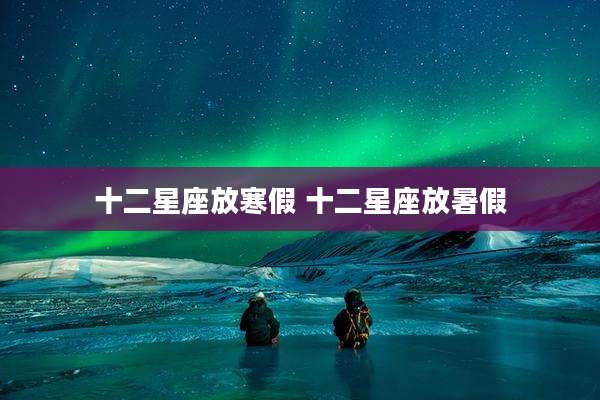 十二星座放寒假 十二星座放暑假