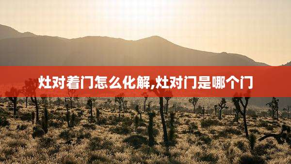 灶对着门怎么化解,灶对门是哪个门