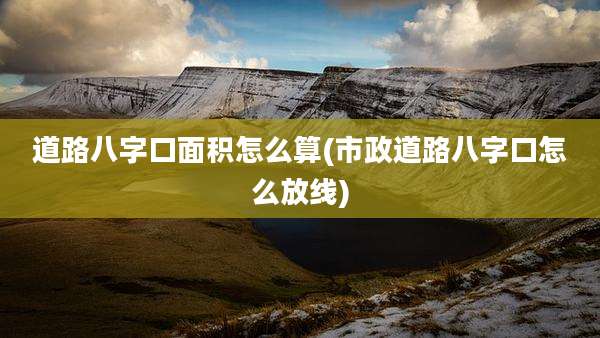 道路八字口面积怎么算(市政道路八字口怎么放线)