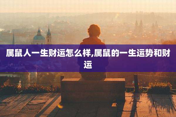 属鼠人一生财运怎么样,属鼠的一生运势和财运