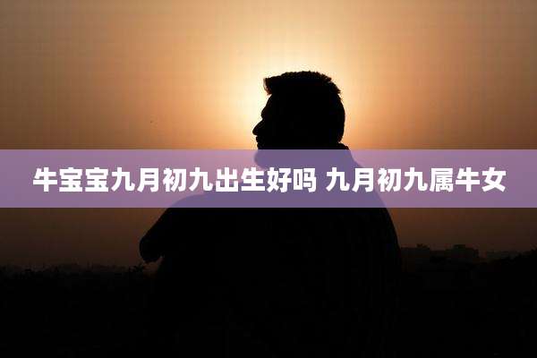 牛宝宝九月初九出生好吗 九月初九属牛女