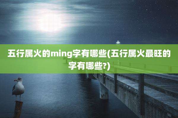 五行属火的ming字有哪些(五行属火最旺的字有哪些?)