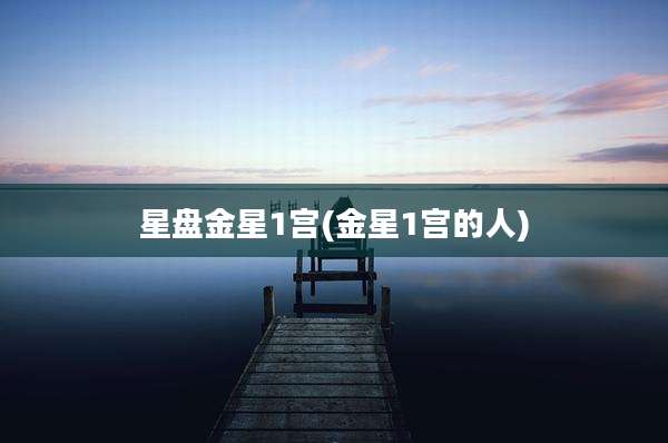 星盘金星1宫(金星1宫的人)