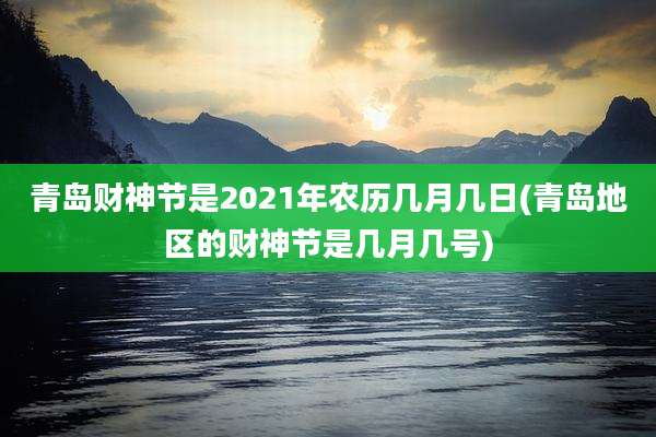 青岛财神节是2021年农历几月几日(青岛地区的财神节是几月几号)