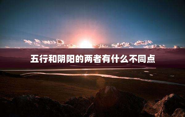 五行和阴阳的两者有什么不同点