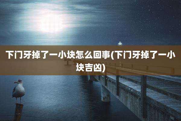下门牙掉了一小块怎么回事(下门牙掉了一小块吉凶)