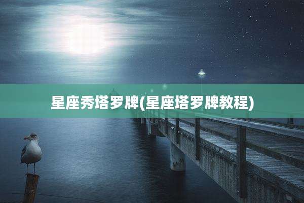 星座秀塔罗牌(星座塔罗牌教程)