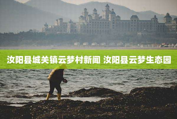 汝阳县城关镇云梦村新闻 汝阳县云梦生态园