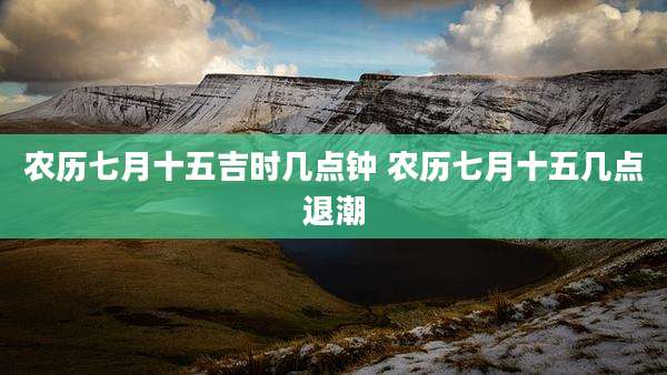 农历七月十五吉时几点钟 农历七月十五几点退潮