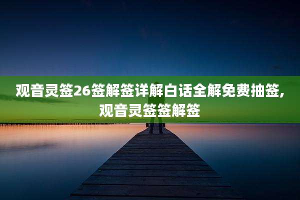观音灵签26签解签详解白话全解免费抽签,观音灵签签解签