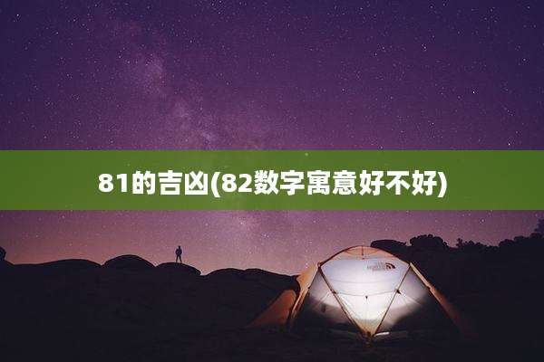 81的吉凶(82数字寓意好不好)