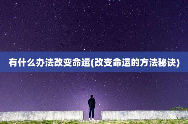 有什么办法改变命运(改变命运的方法秘诀)