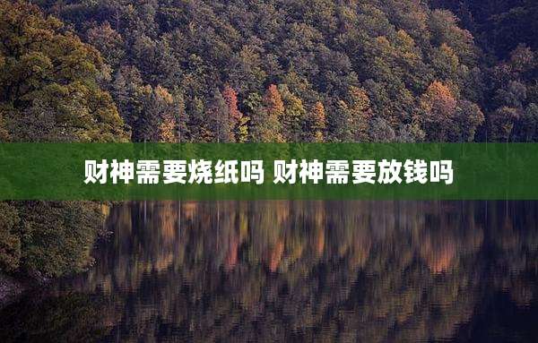财神需要烧纸吗 财神需要放钱吗