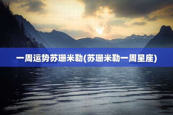 一周运势苏珊米勒(苏珊米勒一周星座)