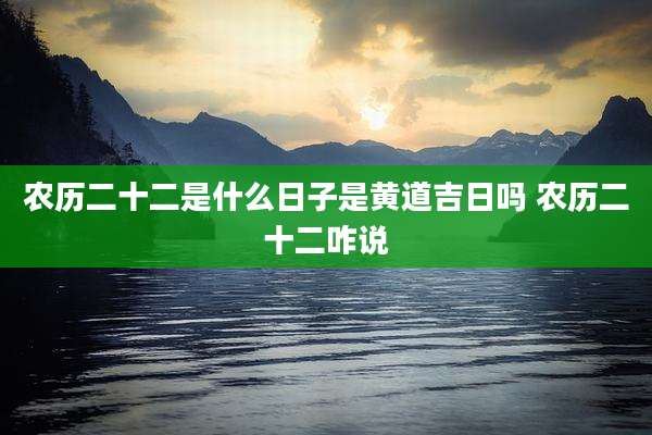 农历二十二是什么日子是黄道吉日吗 农历二十二咋说