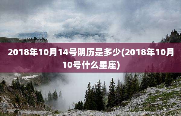 2018年10月14号阴历是多少(2018年10月10号什么星座)