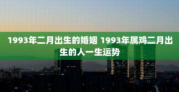 1993年二月出生的婚姻 1993年属鸡二月出生的人一生运势