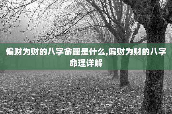偏财为财的八字命理是什么,偏财为财的八字命理详解